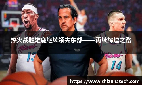 热火战胜雄鹿继续领先东部——再续辉煌之路