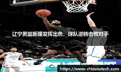 辽宁男篮新援发挥出色，球队逆转击败对手