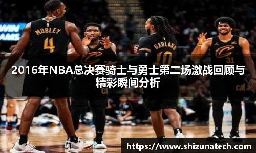 2016年NBA总决赛骑士与勇士第二场激战回顾与精彩瞬间分析