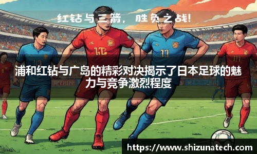 浦和红钻与广岛的精彩对决揭示了日本足球的魅力与竞争激烈程度