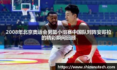 2008年北京奥运会男篮小组赛中国队对阵安哥拉的精彩瞬间回顾