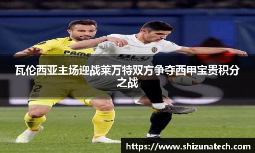 瓦伦西亚主场迎战莱万特双方争夺西甲宝贵积分之战