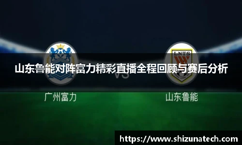 山东鲁能对阵富力精彩直播全程回顾与赛后分析
