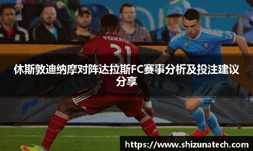 休斯敦迪纳摩对阵达拉斯FC赛事分析及投注建议分享