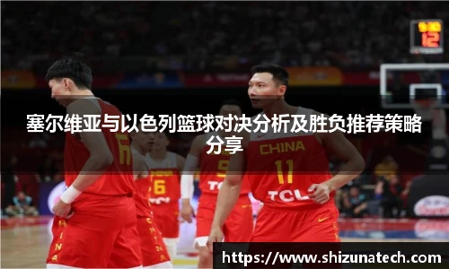 塞尔维亚与以色列篮球对决分析及胜负推荐策略分享