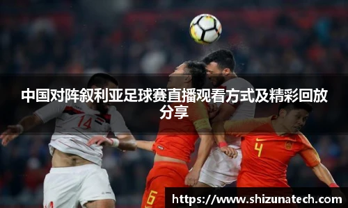 中国对阵叙利亚足球赛直播观看方式及精彩回放分享