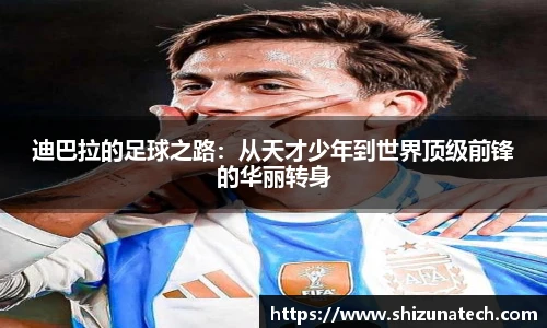 迪巴拉的足球之路:从天才少年到世界顶级前锋的华丽转身