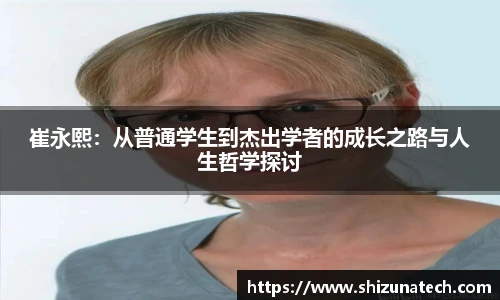 崔永熙:从普通学生到杰出学者的成长之路与人生哲学探讨