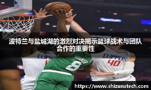 波特兰与盐城湖的激烈对决揭示篮球战术与团队合作的重要性