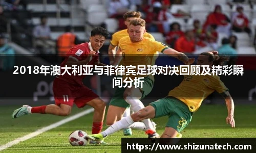 2018年澳大利亚与菲律宾足球对决回顾及精彩瞬间分析